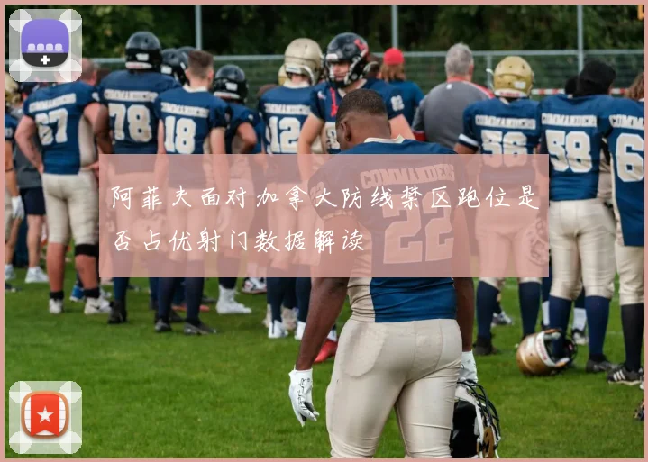 阿菲夫面对加拿大防线禁区跑位是否占优射门数据解读