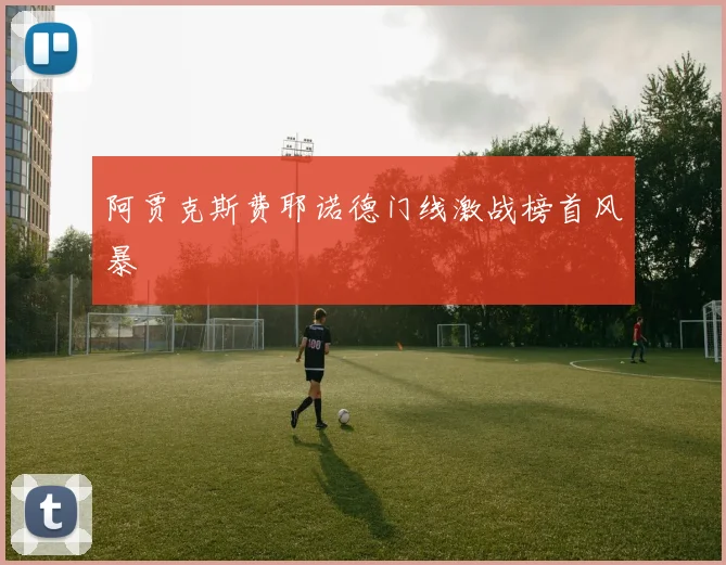 阿贾克斯费耶诺德门线激战榜首风暴