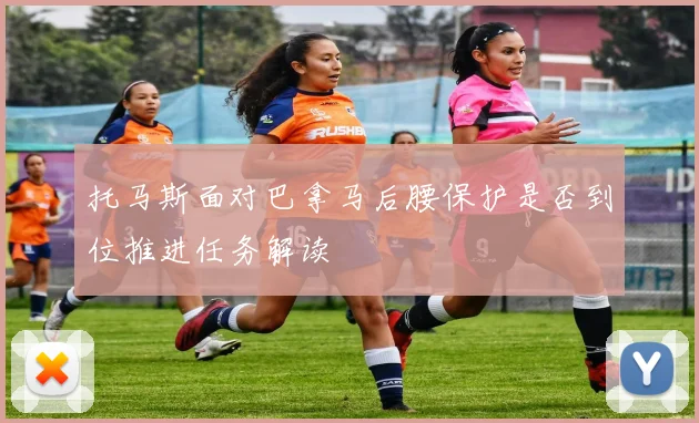 托马斯面对巴拿马后腰保护是否到位推进任务解读