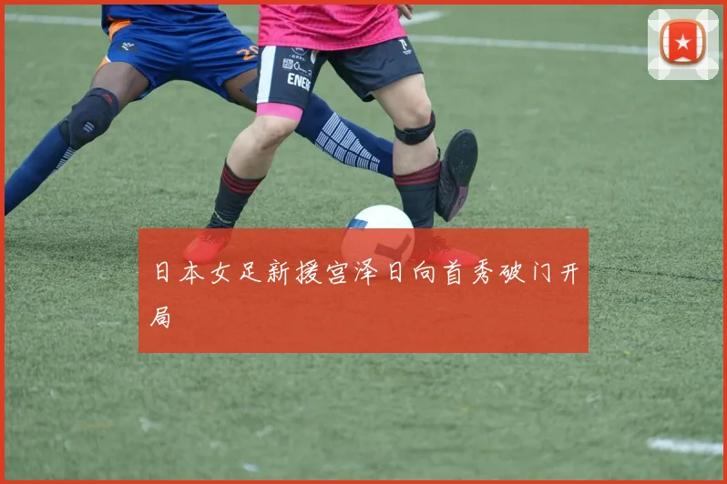 日本女足新援宫泽日向首秀破门开局