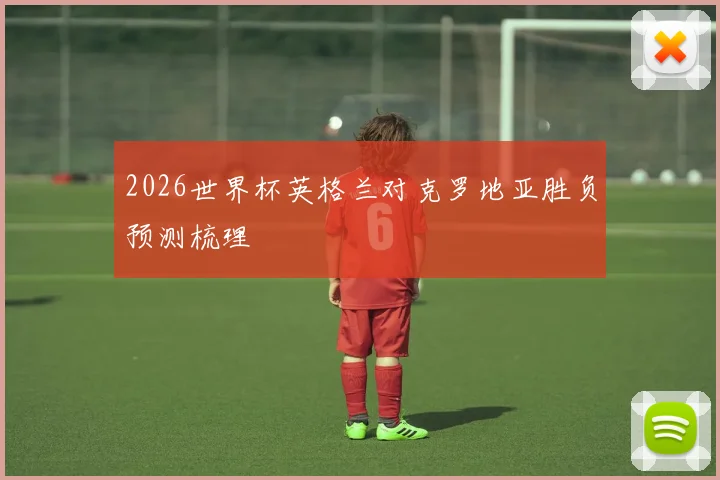 2026世界杯英格兰对克罗地亚胜负预测梳理