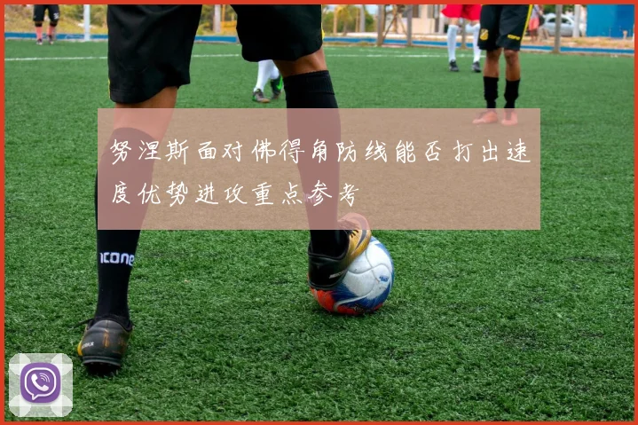 努涅斯面对佛得角防线能否打出速度优势进攻重点参考