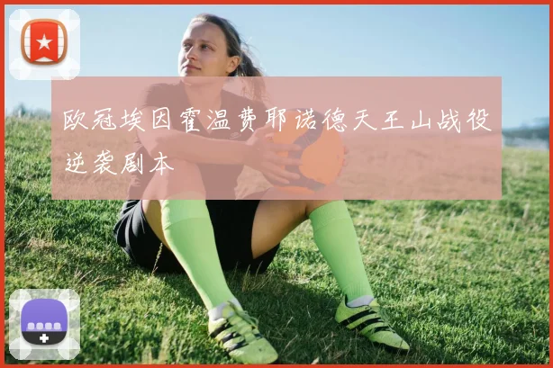 欧冠埃因霍温费耶诺德天王山战役逆袭剧本