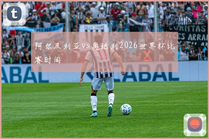 阿尔及利亚vs奥地利2026世界杯比赛时间