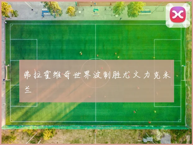 弗拉霍维奇世界波制胜尤文力克米兰